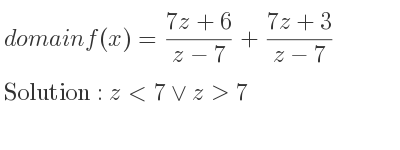 The domain of f(x)=(7z+6)/(z-7)+(7z+3)/(z-7) is z<7\lor z>7